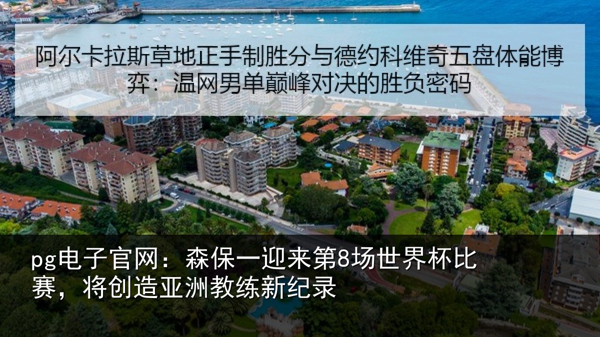 pg电子官网：森保一迎来第8场世界杯比赛，将创造亚洲教练新纪录