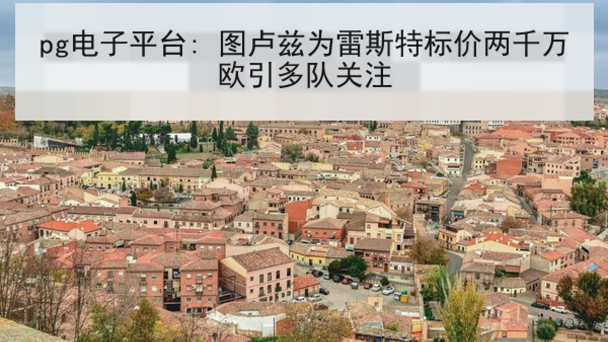 pg电子平台: 图卢兹为雷斯特标价两千万欧引多队关注 pg电子平台: 图卢兹为雷斯特标价两千万欧引多队关注