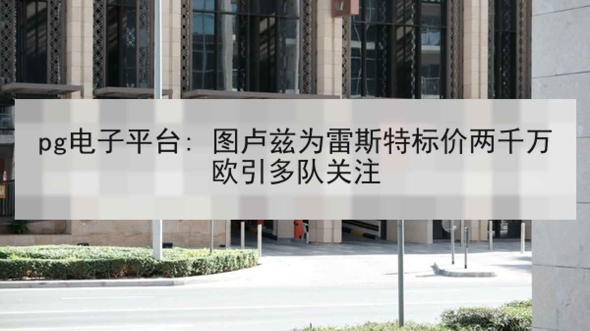 pg电子平台: 图卢兹为雷斯特标价两千万欧引多队关注