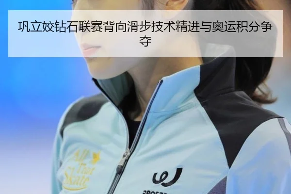 巩立姣钻石联赛背向滑步技术精进与奥运积分争夺
