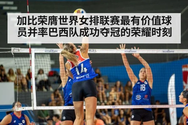 加比荣膺世界女排联赛最有价值球员并率巴西队成功夺冠的荣耀时刻