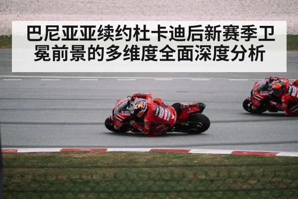 巴尼亚亚续约杜卡迪后新赛季卫冕前景的多维度全面深度分析