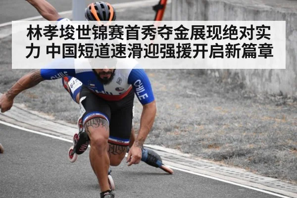 林孝埈世锦赛首秀夺金展现绝对实力 中国短道速滑迎强援开启新篇章