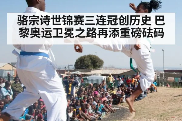 骆宗诗世锦赛三连冠创历史 巴黎奥运卫冕之路再添重磅砝码