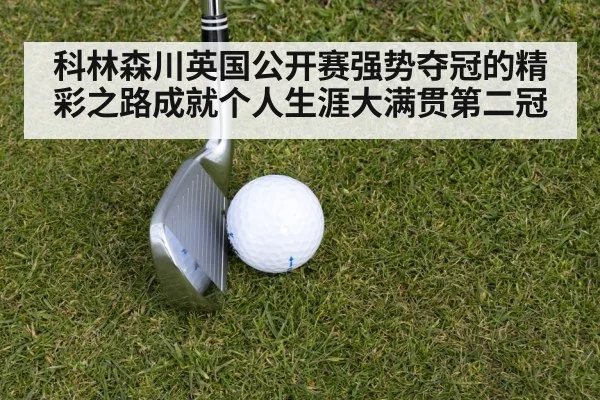 科林森川英国公开赛强势夺冠的精彩之路成就个人生涯大满贯第二冠