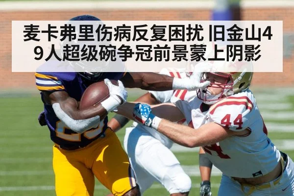 麦卡弗里伤病反复困扰 旧金山49人超级碗争冠前景蒙上阴影