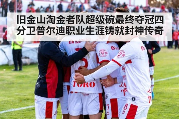 旧金山淘金者队超级碗最终夺冠四分卫普尔迪职业生涯铸就封神传奇