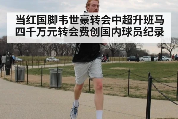 当红国脚韦世豪转会中超升班马四千万元转会费创国内球员纪录