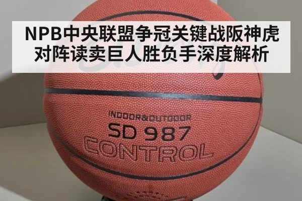 NPB中央联盟争冠关键战阪神虎对阵读卖巨人胜负手深度解析