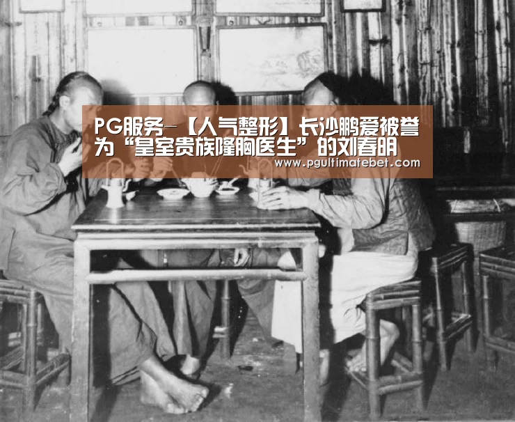 PG服务-【人气整形】长沙鹏爱被誉为“皇室贵族隆胸医生”的刘春明